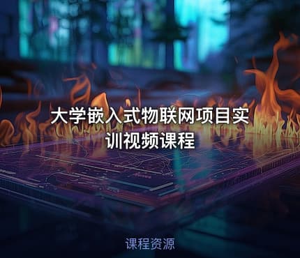 大学嵌入式物联网项目实训视频课程