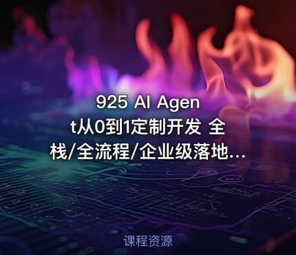925 AI Agent从0到1定制开发 全栈/全流程/企业级落地实战