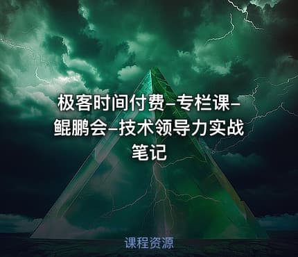 极客时间付费-专栏课-鲲鹏会-技术领导力实战笔记