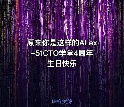 原来你是这样的ALex-51CTO学堂4周年生日快乐