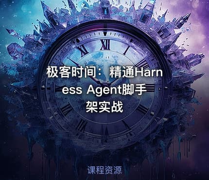 极客时间：精通Harness Agent脚手架实战