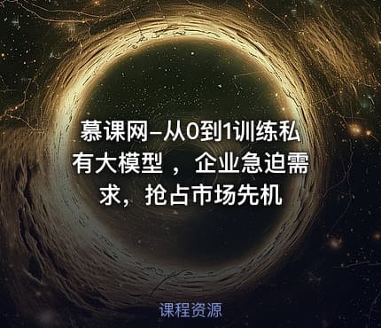 慕课网-从0到1训练私有大模型 ，企业急迫需求，抢占市场先机