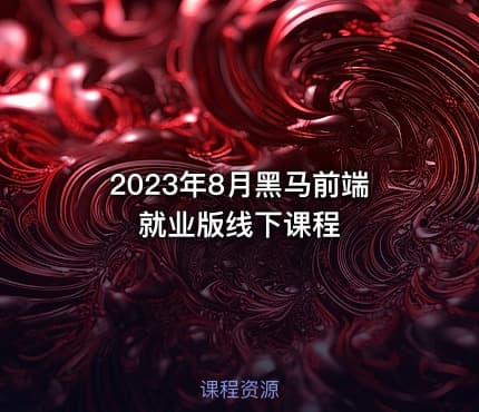 2023年8月黑马前端就业版线下课程