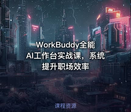 WorkBuddy全能AI工作台实战课，系统提升职场效率