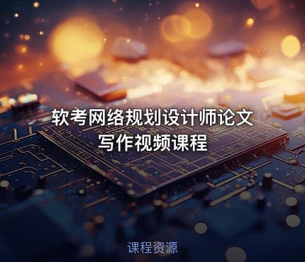 软考网络规划设计师论文写作视频课程