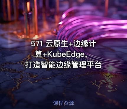 571 云原生+边缘计算+KubeEdge,打造智能边缘管理平台