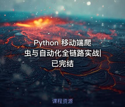 Python 移动端爬虫与自动化全链路实战|已完结