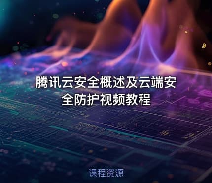 腾讯云安全概述及云端安全防护视频教程