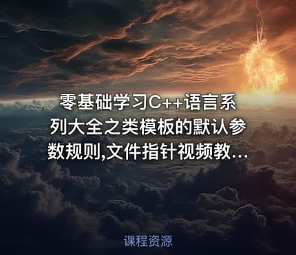零基础学习C++语言系列大全之类模板的默认参数规则,文件指针视频教程