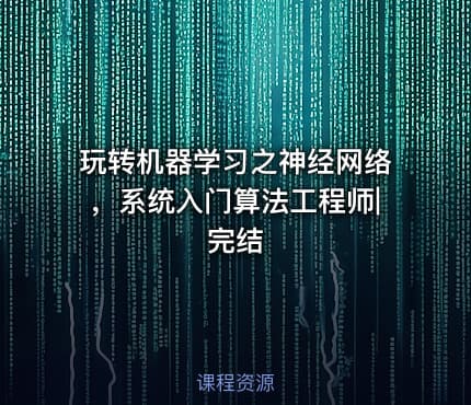 玩转机器学习之神经网络，系统入门算法工程师|完结