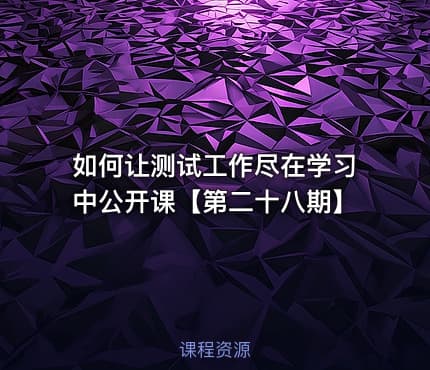 如何让测试工作尽在学习中公开课【第二十八期】