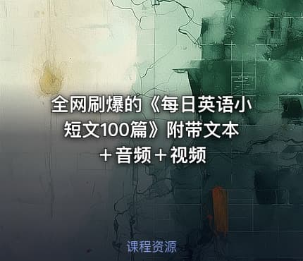 全网刷爆的《每日英语小短文100篇》附带文本 +音频+视频