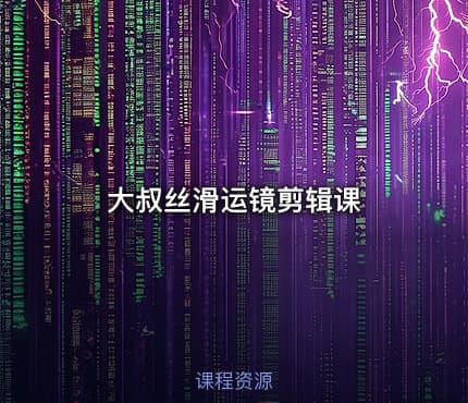 大叔丝滑运镜剪辑课
