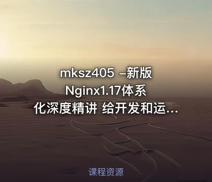 mksz405 -新版Nginx1.17体系化深度精讲 给开发和运维的刚需课程