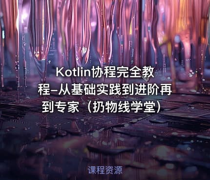 Kotlin协程完全教程-从基础实践到进阶再到专家(扔物线学堂)